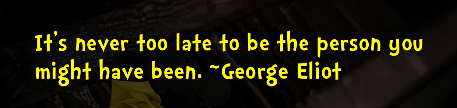 George Eliot quote it's never too late to be the person you might have been